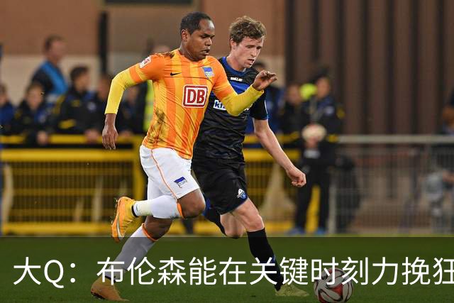 大Q：布伦森能在关键时刻力挽狂澜 1.88米的他比SGA更难防