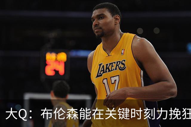 大Q：布伦森能在关键时刻力挽狂澜 1.88米的他比SGA更难防